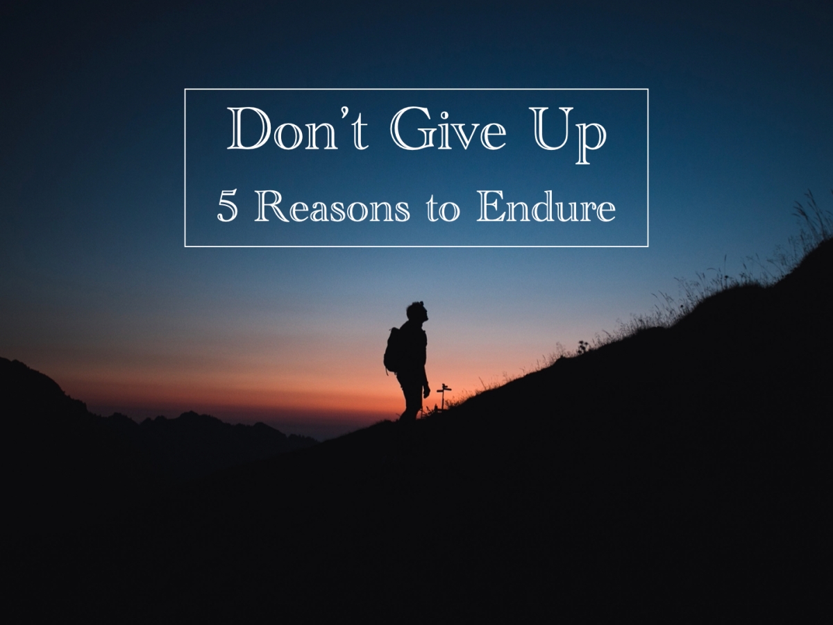Don’t Give Up! (5 Reasons to Endure)